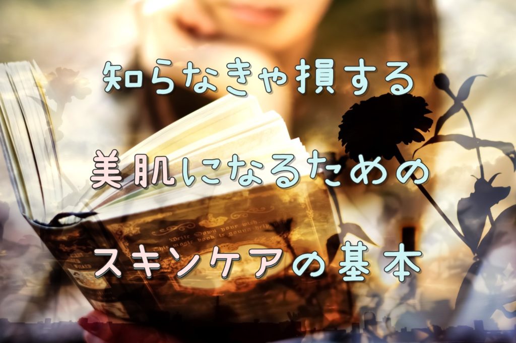知らなきゃ損する美肌になるためのスキンケアの基本