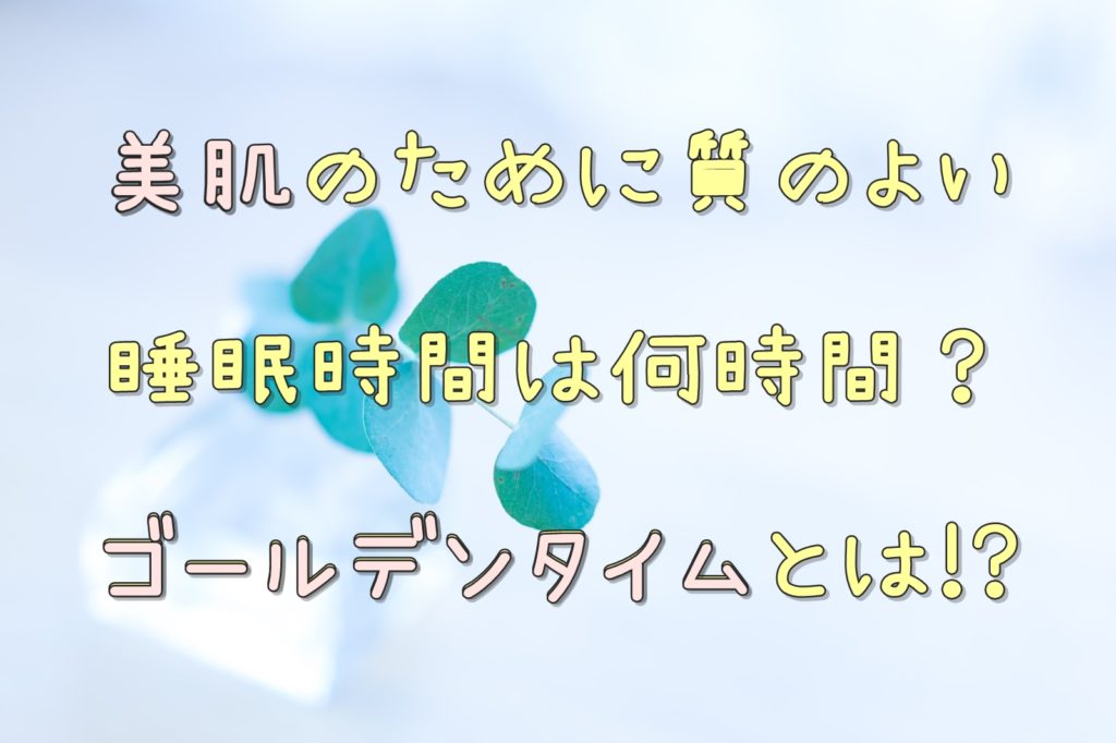美肌のために質のよい睡眠時間は何時間?ゴールデンタイムとは!?
