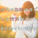 あなたのお肌は日ごろどんな役割をしてくれているか知っていますか？