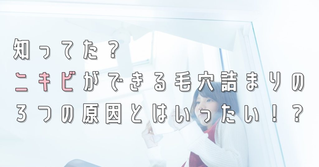 知ってた？ニキビができる毛穴詰まりの３つの原因とはいったい！？