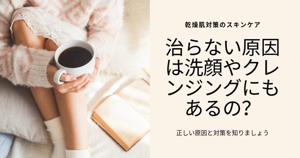 乾燥肌対策のスキンケア|治らない原因は洗顔やクレンジングにも?