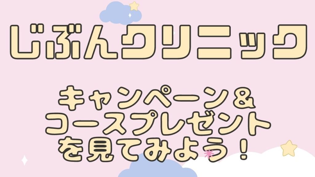 じぶんクリニックはVIO付全身医療脱毛4回+光脱毛3回プレゼントコース以外にもお得なプレゼントがあるの知ってた?予約前にその他のキャンペーンを要チェック!